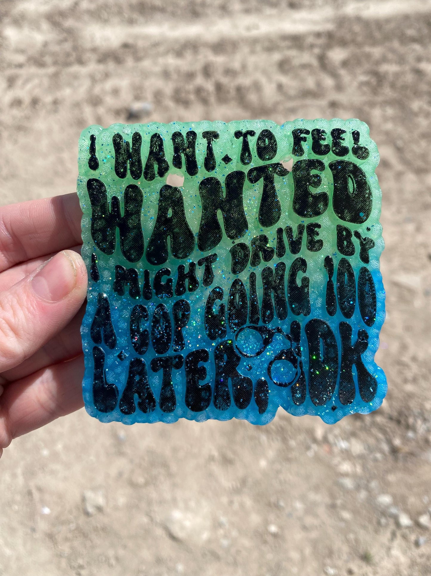 I Want to Feel Wanted I might Drive by A Cop Going 100 Freshie Mold, Snarky Molds, Funny Freshie Mold, sarcastic freshie mold, adult humor