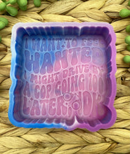 Load image into Gallery viewer, I Want to Feel Wanted I might Drive by A Cop Going 100 Freshie Mold, Snarky Molds, Funny Freshie Mold, sarcastic freshie mold, adult humor
