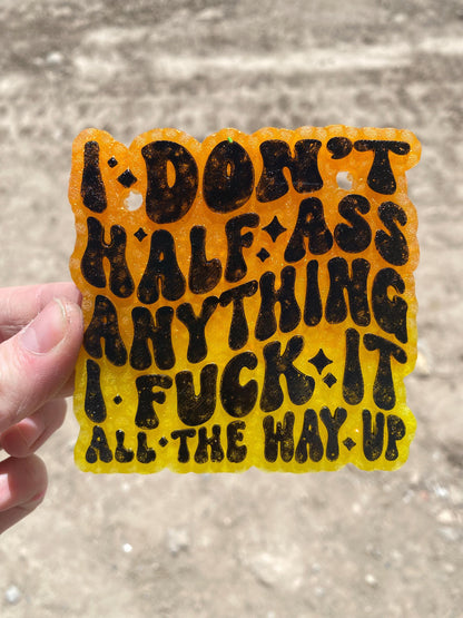 I Don't Half Ass Anything, I Fuck it All The Way Up Freshie Mold, Snarky Mold, Funny Freshie Mold, sarcastic freshie mold, swear adult humor